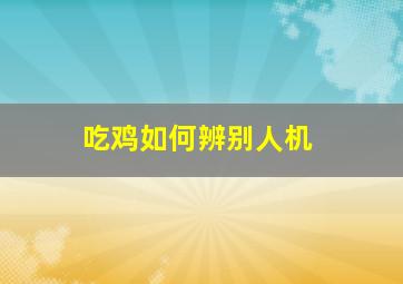 吃鸡如何辨别人机