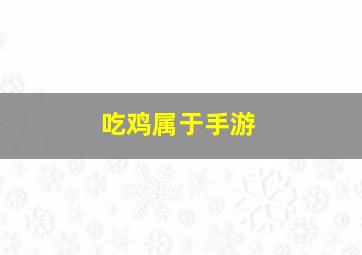 吃鸡属于手游