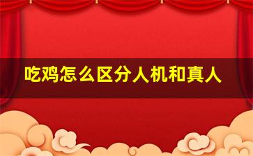 吃鸡怎么区分人机和真人