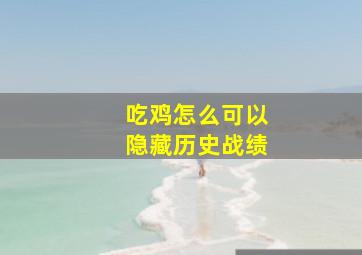 吃鸡怎么可以隐藏历史战绩