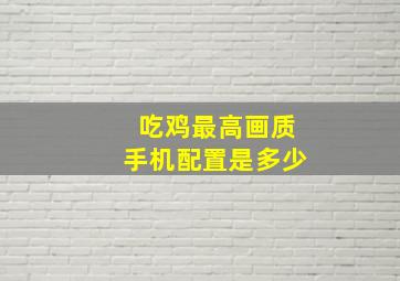 吃鸡最高画质手机配置是多少