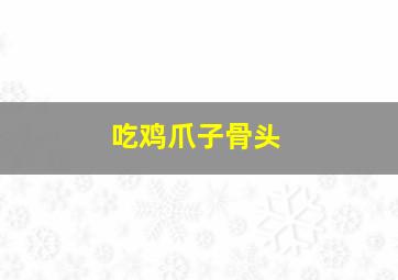 吃鸡爪子骨头