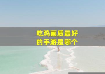 吃鸡画质最好的手游是哪个