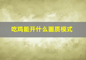 吃鸡能开什么画质模式