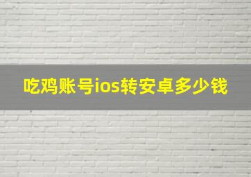 吃鸡账号ios转安卓多少钱