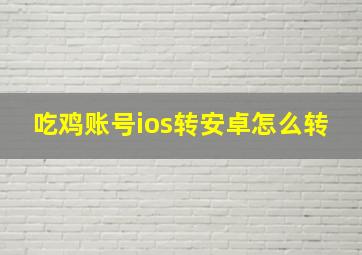 吃鸡账号ios转安卓怎么转