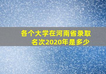 各个大学在河南省录取名次2020年是多少