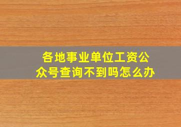 各地事业单位工资公众号查询不到吗怎么办