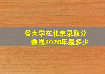 各大学在北京录取分数线2020年是多少