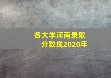 各大学河南录取分数线2020年