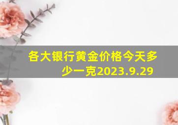 各大银行黄金价格今天多少一克2023.9.29