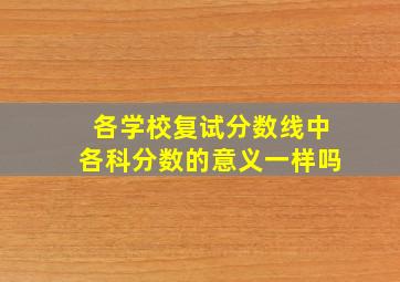 各学校复试分数线中各科分数的意义一样吗