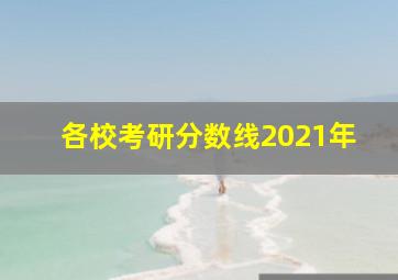 各校考研分数线2021年