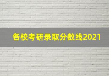 各校考研录取分数线2021