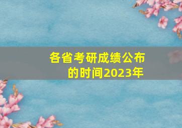 各省考研成绩公布的时间2023年