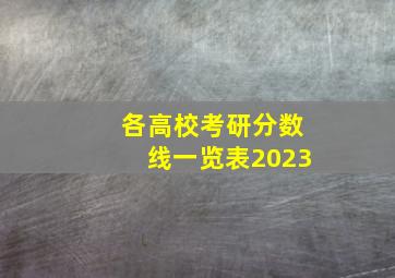 各高校考研分数线一览表2023