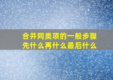 合并同类项的一般步骤先什么再什么最后什么