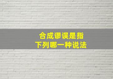 合成谬误是指下列哪一种说法