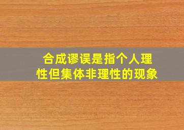 合成谬误是指个人理性但集体非理性的现象