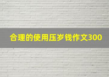 合理的使用压岁钱作文300