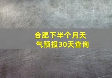 合肥下半个月天气预报30天查询