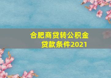 合肥商贷转公积金贷款条件2021