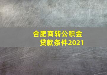 合肥商转公积金贷款条件2021