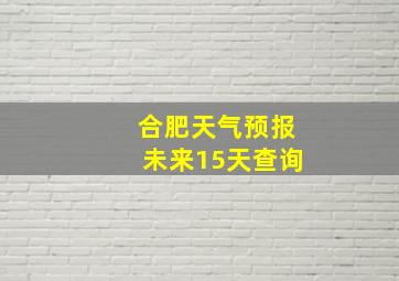 合肥天气预报未来15天查询