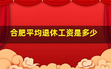 合肥平均退休工资是多少