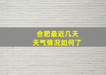 合肥最近几天天气情况如何了