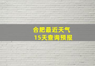 合肥最近天气15天查询预报