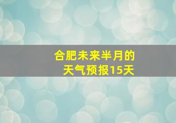 合肥未来半月的天气预报15天