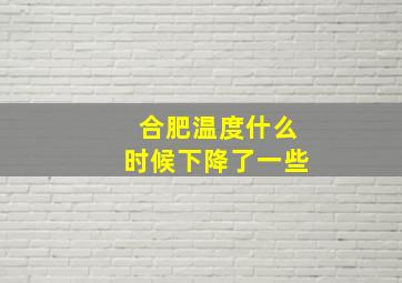 合肥温度什么时候下降了一些