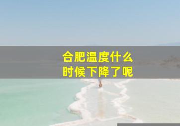 合肥温度什么时候下降了呢