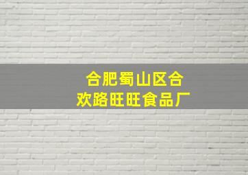 合肥蜀山区合欢路旺旺食品厂