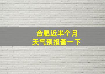 合肥近半个月天气预报查一下