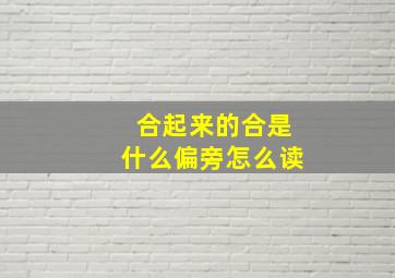 合起来的合是什么偏旁怎么读