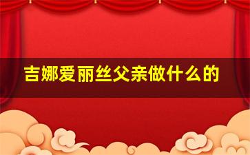 吉娜爱丽丝父亲做什么的