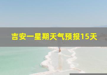 吉安一星期天气预报15天