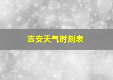 吉安天气时刻表