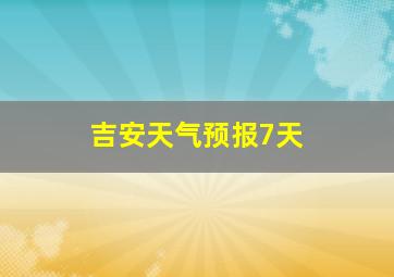 吉安天气预报7天