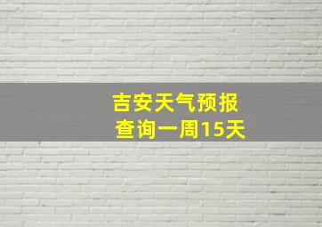 吉安天气预报查询一周15天