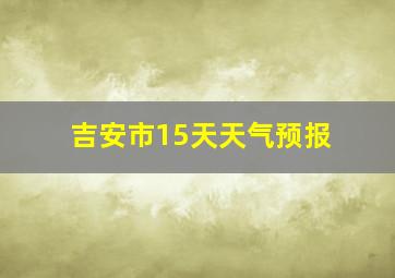 吉安市15天天气预报