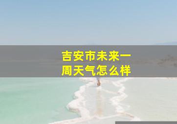 吉安市未来一周天气怎么样