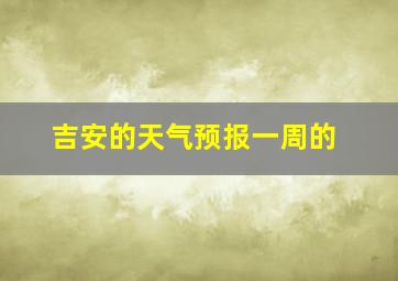 吉安的天气预报一周的