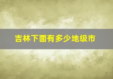 吉林下面有多少地级市