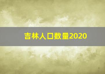 吉林人口数量2020