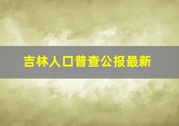 吉林人口普查公报最新