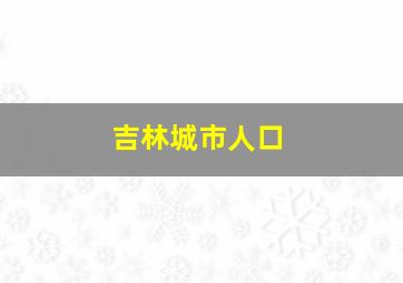 吉林城市人口