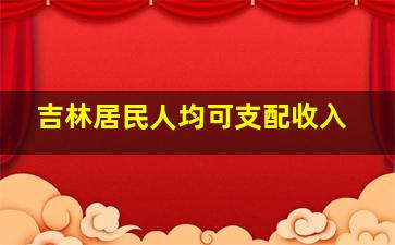 吉林居民人均可支配收入